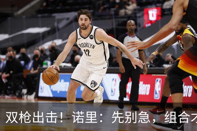双枪出击！诺里：先别急，组合才是关键